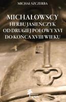 Michałowscy herbu Jasieńczyk od drugiej połowy XVI do końca XVIII wieku. Autor: Szczerba Michał. SmakLiter.pl Okładka książki Michałowscy herbu Jasieńczyk od drugiej połowy XVI do końca XVIII wieku