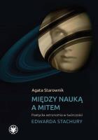 Między nauką a mitem Poetycka astronomia w twórczości Edwarda Stachury. Autor: Starownik Agata. SmakLiter.pl Okładka książki Między nauką a mitem Poetycka astronomia w twórczości Edwarda Stachury