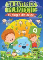 Na ratunek planecie. Ekologia dla dzieci. Autor: Opracowanie zbiorowe. SmakLiter.pl Okładka książki Na ratunek planecie. Ekologia dla dzieci
