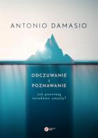 Odczuwanie i poznawanie. Jak powstają świadome umysły?. Autor: Antonio R. Damasio. SmakLiter.pl Okładka książki Odczuwanie i poznawanie. Jak powstają świadome umysły?