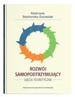 Rozwój samopodtrzymujący. Ujęcia teoretyczne. Autor: Stachurska-Szczesiak Katarzyna. SmakLiter.pl Okładka książki Rozwój samopodtrzymujący. Ujęcia teoretyczne