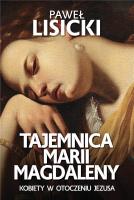 Tajemnica Marii Magdaleny Kobiety w otoczeniu Jezusa. Autor: Paweł Lisicki. SmakLiter.pl Okładka książki Tajemnica Marii Magdaleny Kobiety w otoczeniu Jezusa