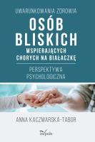 Uwarunkowania zdrowia osób bliskich wspierających chorych na białaczkę Perspektywa psychologiczna. Autor: Anna Kaczmarska-Tabor. SmakLiter.pl Okładka książki Uwarunkowania zdrowia osób bliskich wspierających chorych na białaczkę Perspektywa psychologiczna