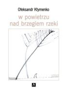 W powietrzu nad brzegiem rzeki. Autor: Ołeksandr Kłymenko, Łesia Kwyk. SmakLiter.pl Okładka książki W powietrzu nad brzegiem rzeki