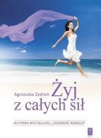 Żyj z całych sił, czyli jak stać się nowym... Autor: Zydroń Agnieszka. SmakLiter.pl Okładka książki Żyj z całych sił, czyli jak stać się nowym..