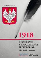 1918. Odzyskanie niepodległości przez Polskę. Mity, zagadki i tajemnice. Autor: Wyszczelski Lech. SmakLiter.pl Okładka książki 1918. Odzyskanie niepodległości przez Polskę. Mity, zagadki i tajemnice