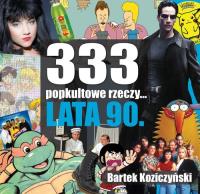 333 popkultowe rzeczy lata 90. Autor: Bartek Koziczyński. SmakLiter.pl Okładka książki 333 popkultowe rzeczy lata 90