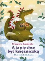A ja nie chcę być księżniczką. Autor: Grzegorz Kasdepke, Dziubak Emilia. SmakLiter.pl Okładka książki A ja nie chcę być księżniczką