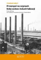 A jednak kolej Tom V Przemysł na szynach Kolej wobec industrializacji. Autor: red. Przemysław Dominas, Dawid Kellera. SmakLiter.pl Okładka książki A jednak kolej Tom V Przemysł na szynach Kolej wobec industrializacji