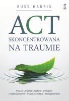 Okładka książki ACT Skoncentrowana na traumie. Praca z umysłem, ciałem i emocjami z wykorzystaniem terapii akceptacji i zaangażowania