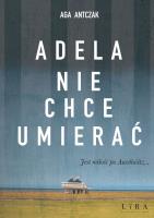 Adela nie chce umierać. Autor: Antczak Aga. SmakLiter.pl Okładka książki Adela nie chce umierać