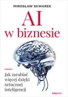 AI w biznesie. Jak zarabiać więcej dzięki.... Autor: Mirosław Skwarek. SmakLiter.pl Okładka książki AI w biznesie. Jak zarabiać więcej dzięki...