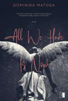 All We Have Is Now. Autor: Dominika Matoga. SmakLiter.pl Okładka książki All We Have Is Now
