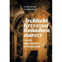 Architekt Krzysztof Bonadura starszy i cech muratorów w Poznaniu. Autor: Stankiewicz Aleksander. SmakLiter.pl Okładka książki Architekt Krzysztof Bonadura starszy i cech muratorów w Poznaniu