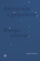 Astrostrada z girlandami. Wiersze zebrane. Autor: Fiedorczuk Julia. SmakLiter.pl Okładka książki Astrostrada z girlandami. Wiersze zebrane