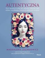 Autentyczna. Jak żyć w zgodzie ze sobą i swoimi wartościami. Autor: Magdalena Juchniewicz. SmakLiter.pl Okładka książki Autentyczna. Jak żyć w zgodzie ze sobą i swoimi wartościami