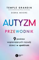 Autyzm. Przewodnik. 9 postaw wspierających rozwój dzieci w spektrum. Autor: Grandin Temple, Debra Moore. SmakLiter.pl Okładka książki Autyzm. Przewodnik. 9 postaw wspierających rozwój dzieci w spektrum