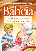 Babcia. Opowieść o zwycięstwie miłości nad śmiercią. Autor: Emilia Litwinko. SmakLiter.pl Okładka książki Babcia. Opowieść o zwycięstwie miłości nad śmiercią