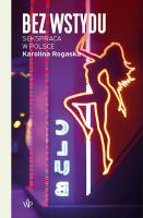 Bez wstydu. Sekspraca w Polsce. Autor: Karolina Rogaska. SmakLiter.pl Okładka książki Bez wstydu. Sekspraca w Polsce