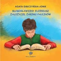 Błogosławiony Euzebiusz. Założyciel Zakonu..... Autor: Agata Giełczyńska-Jonik. SmakLiter.pl Okładka książki Błogosławiony Euzebiusz. Założyciel Zakonu....