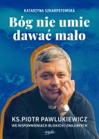 Bóg nie umie dawać mało. Ks. Piotr Pawlukiewicz we wspomnieniach bliskich i znajomych. Autor: Szkarpetowska Katarzyna. SmakLiter.pl Okładka książki Bóg nie umie dawać mało. Ks. Piotr Pawlukiewicz we wspomnieniach bliskich i znajomych