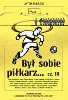 Był sobie piłkarz.. cz.3. Autor: Antoni Bugajski. SmakLiter.pl Okładka książki Był sobie piłkarz.. cz.3