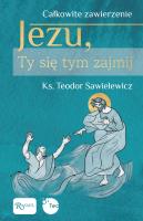 Całkowite zawierzenie, Jezu Ty się tym zajmij. Autor: Teodor Sawielewicz. SmakLiter.pl Okładka książki Całkowite zawierzenie, Jezu Ty się tym zajmij
