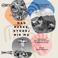 CD MP3 Nad rzekę, której nie ma. Podróż przez Amerykę Południową od Miraflores do Rio. Autor: Grzegorz Kapla. SmakLiter.pl Okładka książki CD MP3 Nad rzekę, której nie ma. Podróż przez Amerykę Południową od Miraflores do Rio