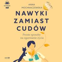 CD MP3  Nawyki zamiast cudów (audiobook). Autor: Anna Mochnaczewska. SmakLiter.pl Okładka książki CD MP3  Nawyki zamiast cudów (audiobook)