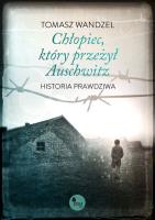Chłopiec, który przeżył Auschwitz. Historia prawdziwa. Autor: Wandzel Tomasz. SmakLiter.pl Okładka książki Chłopiec, który przeżył Auschwitz. Historia prawdziwa