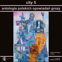 City 5. Antologia polskich opowiadań grozy. Autor: Opracowanie zbiorowe. SmakLiter.pl Okładka książki City 5. Antologia polskich opowiadań grozy