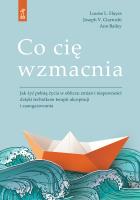 Co cię wzmacnia. Jak żyć pełnią życia w obliczu zmian i niepewności dzięki technikom terapii akceptacji i zaangażowania. Autor: Hayes Louise L., Ciarrochi Joseph V., Bailey Ann. SmakLiter.pl Okładka książki Co cię wzmacnia. Jak żyć pełnią życia w obliczu zmian i niepewności dzięki technikom terapii akceptacji i zaangażowania