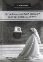 Co można opowiedzieć ubiorem? Tom 2 Leksykon strojów zakonnych. Autor: Lucyna Rotter. SmakLiter.pl Okładka książki Co można opowiedzieć ubiorem? Tom 2 Leksykon strojów zakonnych