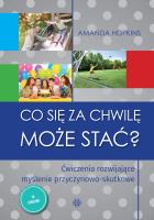 Co się za chwilę może stać? Ćwiczenia rozwijające myślenie przyczynowo-skutkowe. Autor: Amanda Hopkins. SmakLiter.pl Okładka książki Co się za chwilę może stać? Ćwiczenia rozwijające myślenie przyczynowo-skutkowe