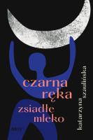Czarna ręka, zsiadłe mleko. Autor: Szaulińska Katarzyna. SmakLiter.pl Okładka książki Czarna ręka, zsiadłe mleko