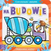 Czarodziejski pędzelek Na budowie Malowanka wodna. Autor: Sylwia Kajdana. SmakLiter.pl Okładka książki Czarodziejski pędzelek Na budowie Malowanka wodna