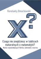 Czego nie znajdziesz w tablicach maturalnych z matematyki?. Autor: Dmochowski Konstanty. SmakLiter.pl Okładka książki Czego nie znajdziesz w tablicach maturalnych z matematyki?