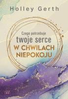Czego potrzebuje twoje serce w chwilach niepokoju. Autor: Gerth Holley. SmakLiter.pl Okładka książki Czego potrzebuje twoje serce w chwilach niepokoju