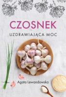 Czosnek Uzdrawiająca moc. Autor: Agata Lewandowska. SmakLiter.pl Okładka książki Czosnek Uzdrawiająca moc