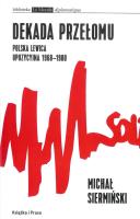 Dekada przełomu. Polska lewica opozycyjna 1968-1980. Autor: Siermiński Michał. SmakLiter.pl Okładka książki Dekada przełomu. Polska lewica opozycyjna 1968-1980