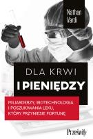 Dla krwi i pieniędzy. Miliarderzy, biotechnologia i poszukiwania leku, który przyniesie fortunę. Autor: Vardi Nathan. SmakLiter.pl Okładka książki Dla krwi i pieniędzy. Miliarderzy, biotechnologia i poszukiwania leku, który przyniesie fortunę