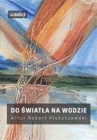 Do światła na wodzie. Autor: Artur Robert Pluszczewski. SmakLiter.pl Okładka książki Do światła na wodzie