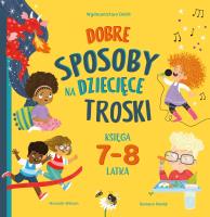 Dobre sposoby na dziecięce troski. Księga 7-i 8-latka. Autor: Hannah Wilson. SmakLiter.pl Okładka książki Dobre sposoby na dziecięce troski. Księga 7-i 8-latka