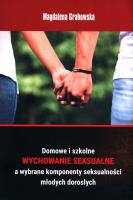 Domowe i szkolne wychowanie seksualne a wybrane komponenty seksualności młodych dorosłych. Autor: Grabowska Magdalena. SmakLiter.pl Okładka książki Domowe i szkolne wychowanie seksualne a wybrane komponenty seksualności młodych dorosłych