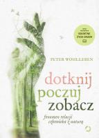 Dotknij, poczuj, zobacz. Fenomen relacji człowieka z naturą. Autor: Wohlleben Peter. SmakLiter.pl Okładka książki Dotknij, poczuj, zobacz. Fenomen relacji człowieka z naturą