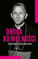 Droga ku wolności. Arcybiskup Antoni Baraniak. Autor: Jolanta Hajdasz. SmakLiter.pl Okładka książki Droga ku wolności. Arcybiskup Antoni Baraniak