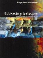 Edukacja artystyczna w działaniach warsztatowych. Autor: Józefowski Eugeniusz. SmakLiter.pl Okładka książki Edukacja artystyczna w działaniach warsztatowych
