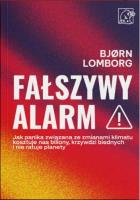 Fałszywy alarm! Jak panika związana ze zmianami klimatu kosztuje nas biliony, krzywdzi biednych i nie ratuje planety. Autor: Lomborg Bjorn. SmakLiter.pl Okładka książki Fałszywy alarm! Jak panika związana ze zmianami klimatu kosztuje nas biliony, krzywdzi biednych i nie ratuje planety