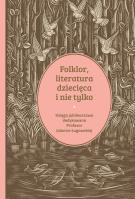 Okładka książki Folklor, literatura dziecięca i nie tylko. Księga jubileuszowa dedykowana profesor Jolancie Ługowskiej