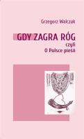 Gdy zagra róg czyli O Polsce pieśń. Autor: Walczak Grzegorz. SmakLiter.pl Okładka książki Gdy zagra róg czyli O Polsce pieśń